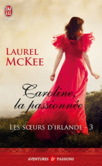 McKee Laurel — Les Sœurs d'Irlande, Tome 3 : Caroline, la passionnée