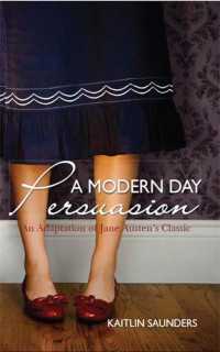 Kaitlin Saunders — A Modern Day Persuasion: An Adaptation of Jane Austen's Novel