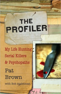 Brown Pat; Andelman Bob — The Profiler My Life Hunting Serial Killers and Psychopaths
