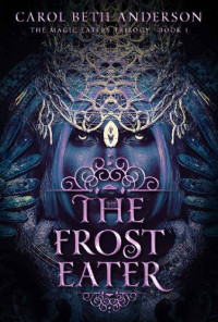 Carol Beth Anderson — The Frost Eater (The Magic Eaters Trilogy Book 1)
