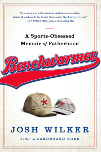 Wilker Josh — Benchwarmer: A Sports-Obsessed Memoir of Fatherhood