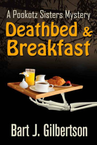 Bart J Gilbertson — Deathbed & Breakfast - Pookotz Sisters Bed & Breakfast Cozy Mystery 01