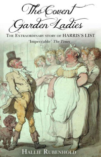 Rubenhold Hallie — The Covent Garden Ladies: The Extraordinary Story of Harris's List