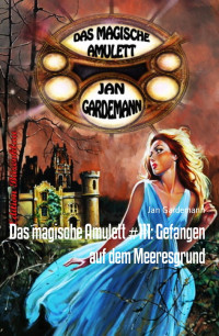 Jan Gardemann — Das magische Amulett #111: Gefangen auf dem Meeresgrund