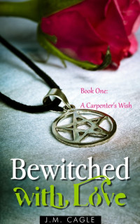 Cagle, J M — Bewitched with Love, Book One: A Carpenter's Wish