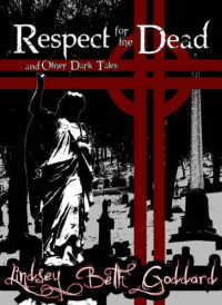 Goddard, Lindsey Beth — Respect for the Dead and Other Dark Tales