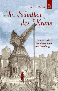 Jürgen Rath — Im Schatten des Krans. Ein historischer Kriminalroman aus Hamburg