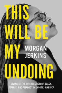 Jerkins Morgan — This Will Be My Undoing: Living at the Intersection of Black, Female, and Feminist in (White) America