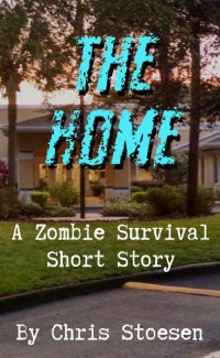 Stoesen Chris — The Home: A Zombie Survival Short Story