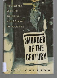 Paul Collins — The murder of the century : the Gilded Age crime that scandalized a city and sparked the tabloid wars