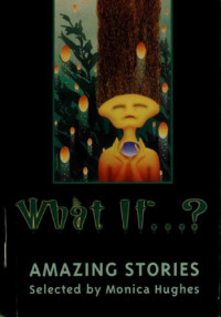 Hughes, Monica (ed) — What If- Amazing Stories