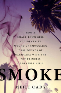 Cady Meili — Smoke: How a Small-Town Girl Accidentally Wound Up Smuggling Marijuana with the Pot Princess of Beverly Hills