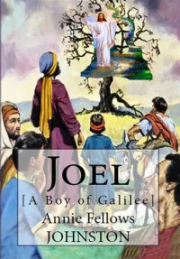 Annie Fellows Johnston — Joel: [A Boy of Galilee]