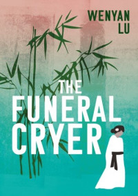 Wenyan Lu — The Funeral Cryer: A Novel 