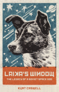 Caswell Kurt — Laika's Window: The Legacy of a Soviet Space Dog