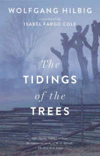 Wolfgang Hilbig, Isabel Fargo Cole (translation) — The Tidings of the Trees