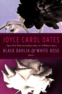 Oates, Joyce Carol — Black Dahlia & White Rose