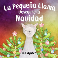 Isla Wynter — La Pequeña Llama Descubre la Navidad: Las Aventuras de la Pequeña Llama, Libro 1