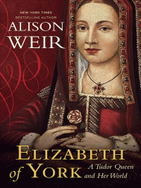 Weir Alison — Elizabeth of York: A Tudor Queen and Her World