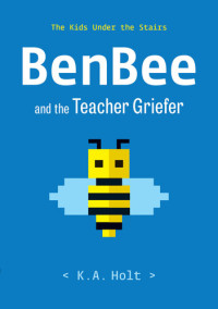 K.A. Holt — BenBee and the Teacher Griefer: The Kids Under the Stairs