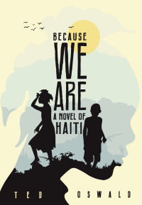 Oswald Ted — Because We Are: A Novel of Haiti