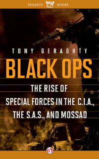 Geraghty Tony — Black Ops: The Rise of Special Forces in the CIA, the SAS, and Mossad
