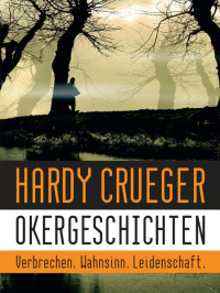 Hardy Crueger — Okergeschichten - Verbrechen, Wahnsinn, Leidenschaft