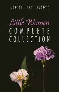 Louisa May Alcott — The Complete Little Women: Little Women, Good Wives, Little Men, Jo's Boys