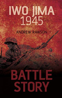 Andrew Rawson — Battle Story: Iwo Jima 1945