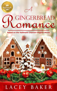 Lacey Baker — A Gingerbread Romance: Based on a Hallmark Channel original movie