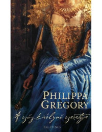 Philippa Gregory — A szűz királynő szeretője