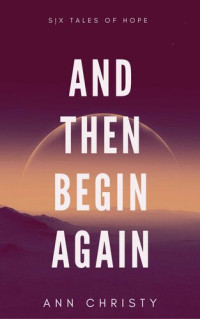 Ann Christy — And Then Begin Again: Six Tales of Hope