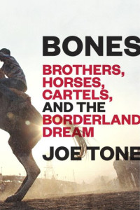 Tone Joe — Bones: Brothers, Horses, Cartels, and the Borderland Dream