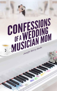 Blaske, Jennifer McCoy — Confessions of a Wedding Musician Mom