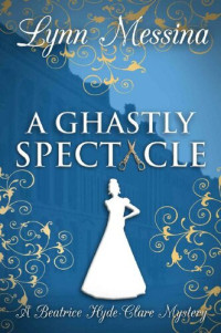 Lynn Messina — A Ghastly Spectacle (Beatrice Hyde-Clare Mystery 8)