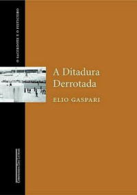 Gaspari Elio — As Ilusões Armadas III: A Ditadura Derrotada