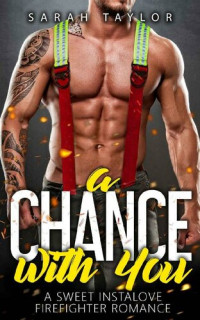 Sarah Taylor — A Chance with You: A Sweet Instalove Firefighter Romance: (Big Hot Heroes Book 2)