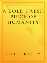 O'Reilly, Bill — A Bold Fresh Piece of Humanity