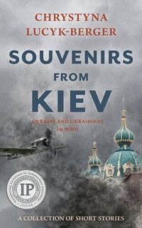 Chrystyna Lucyk-Berger — Souvenirs from Kiev: Ukraine and Ukrainians in WWII (A Collection of Short Stories)