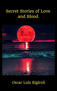 Oscar Luis Rigiroli — Secret Stories of Love and Blood