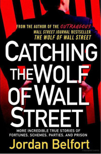 Belfort Jordan — Catching the Wolf of Wall Street: More Incredible True Stories of Fortunes, Schemes, Parties, and Prison