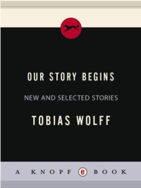 Wolff Tobias — Our Story Begins - New and Selected Stories