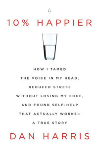 Harris Dan — 10% Happier - How I Tamed the Voice in My Head - Reduced Stress Without Losing My Edge - and Found Self-Help That Actually Works--A True Story