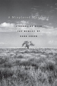 Kelman Ari — A Misplaced Massacre: Struggling Over the Memory of Sand Creek