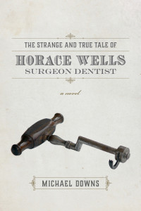 Downs Michael — The Strange and True Tale of Horace Wells, Surgeon Dentist