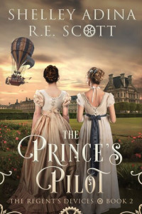 Shelley Adina, R.E. Scott — The Prince's Pilot (Regency's Devices 2)