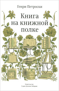 Генри Петроски ; пер. с англ. Л. Оборина — Книга на книжной полке