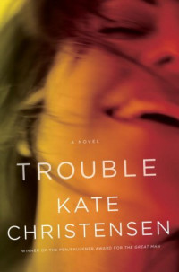 Christensen, Kate — Trouble: A Novel