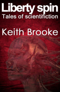 Keith Brooke — Liberty Spin: Tales of Scientifiction