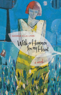 George Ella Lyon — With a Hammer for My Heart: A Novel
